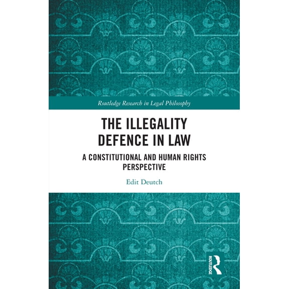 Routledge Research in Legal Philosophy The Illegality Defence in Law: A Constitutional and Human Rights Perspective, (Hardcover)