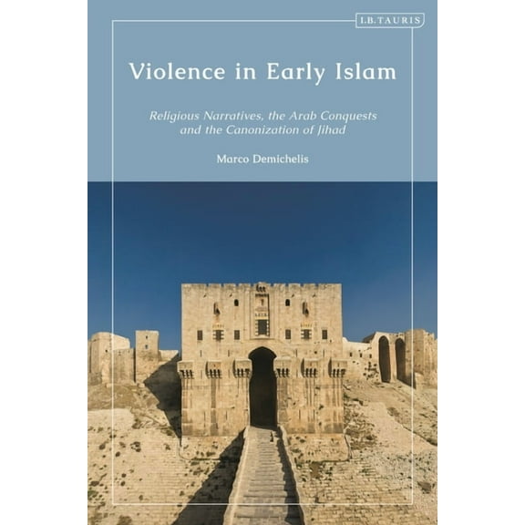 Violence in Early Islam: Religious Narratives, the Arab Conquests and the Canonization of Jihad, (Hardcover)