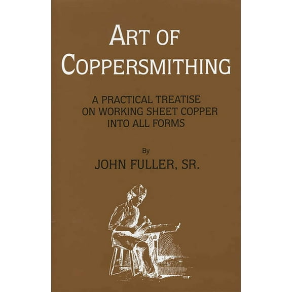 Art of Coppersmithing: A Practical Treatise on Working Sheet Copper into All Forms, (Paperback)