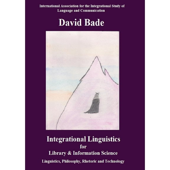 Integrational Linguistics for Library and Information Science: Linguistics, Philosophy, Rhetoric and Technology, (Paperback)