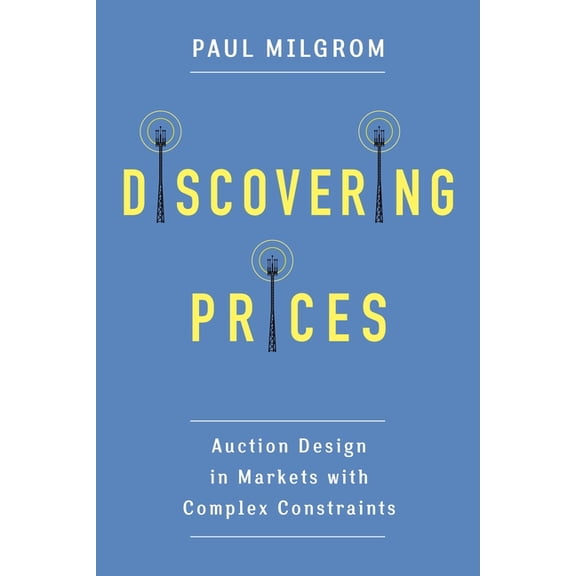 Kenneth J. Arrow Lecture Discovering Prices: Auction Design in Markets with Complex Constraints, (Hardcover)