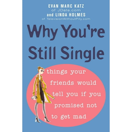 Why You're Still Single : Things Your Friends Would Tell You if You Promised Not to Get (Things To Get Your Best Friend For Her 15th Birthday)