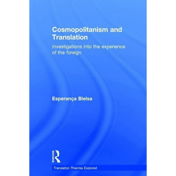 Translation Theories Explored Cosmopolitanism and Translation: Investigations into the Experience of the Foreign, (Hardcover)