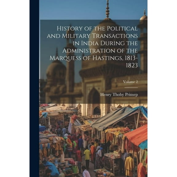 History of the Political and Military Transactions in India During the Administration of the Marquess of Hastings, 1813-1823; Volume 2 (Paperback)