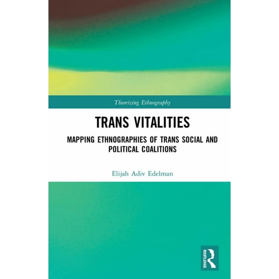Theorizing Ethnography Trans Vitalities: Mapping Ethnographies of Trans Social and Political Coalitions, (Hardcover)
