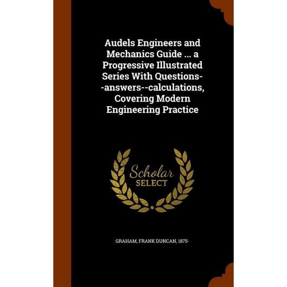 Audels Engineers and Mechanics Guide ... a Progressive Illustrated Series With Questions--answers--calculations, Covering Modern Engineering Practice (Hardcover)