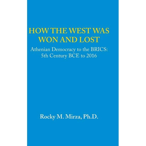 How the West was Won and Lost : Athenian Democracy to the BRICS: 5th Century BCE to 2016 (Hardcover)