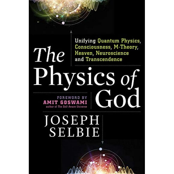 The Physics of God: Unifying Quantum Physics, Consciousness, M-Theory, Heaven, Neuroscience and Transcendence