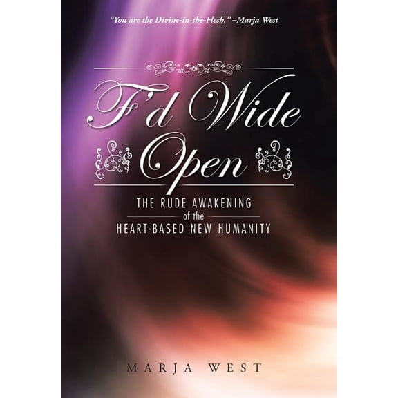 F'd Wide Open: The Rude Awakening of the Heart-Based New Humanity (Hardcover) by Marja West