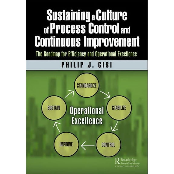 Sustaining a Culture of Process Control and Continuous Improvement: The Roadmap for Efficiency and Operational Excellenc, (Paperback)