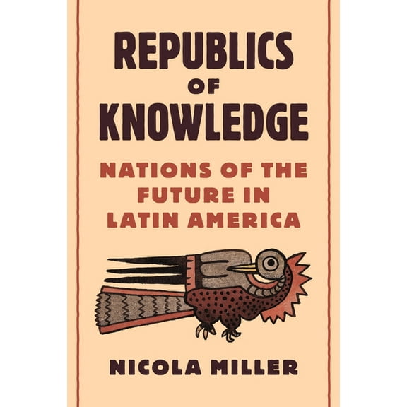 Republics of Knowledge: Nations of the Future in Latin America, (Paperback)
