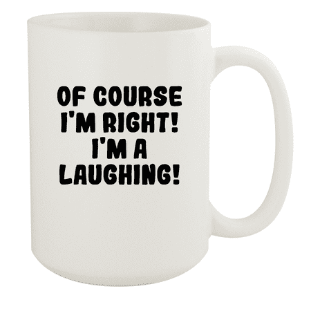 

Of Course I m Right! I m A Laughing! - Ceramic 15oz White Mug White