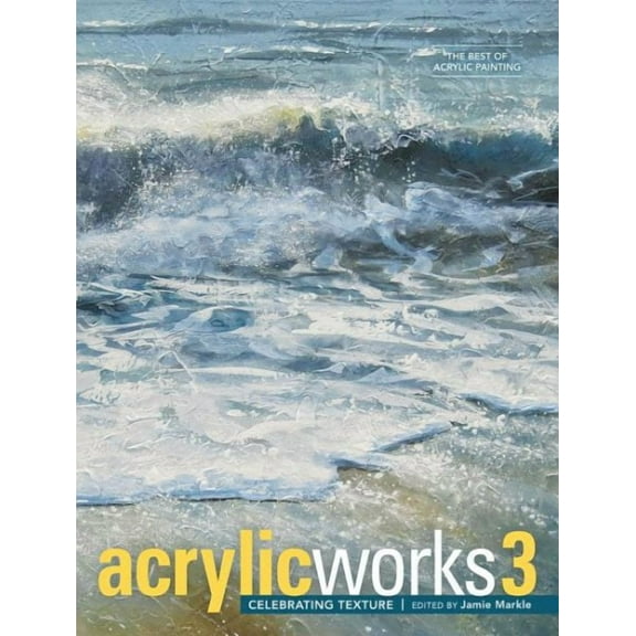 AcrylicWorks: The Best of Acrylic Painti: AcrylicWorks 3 : Celebrating Texture (Series #3) (Hardcover)