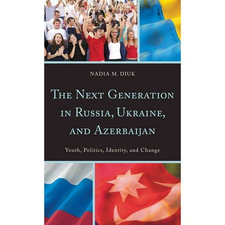 The Next Generation in Russia, Ukraine, and Azerbaijan: Youth, Politics, Identity, and Change