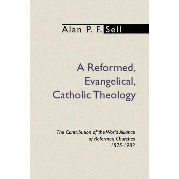 Reformed, Evangelical, Catholic Theology: The Contribution of the World Alliance of Reformed Churches, 1875-1982 (Paperback)