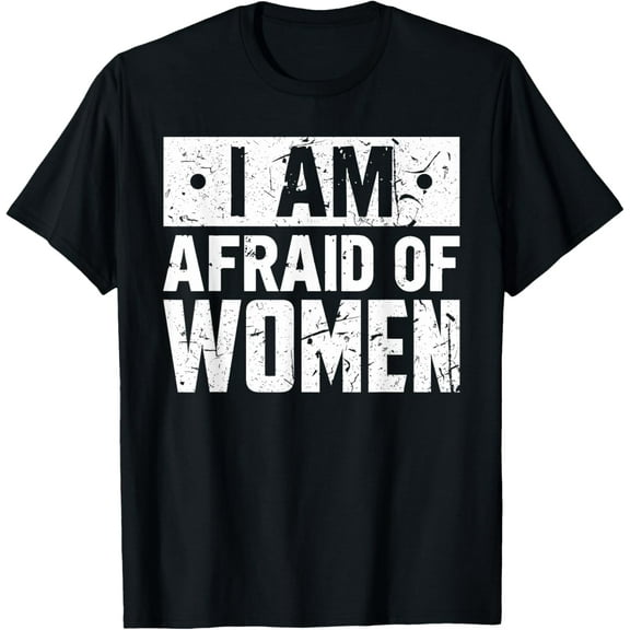 I Am Afraid Of Women T Shirt Funny Sarcastic T-Shirt