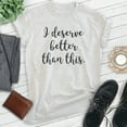 thumbnail image 2 of I Deserve Better Than This Shirt, Unisex Women's Men's Shirt, Sarcastic Shirt, Trendy Shirt, Snarky Shirt, Heather Ash, Medium, 2 of 6