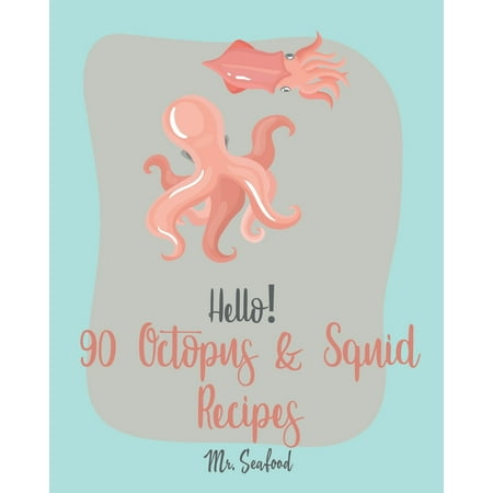 Octopus & Squid Recipes: Hello! 90 Octopus & Squid Recipes: Best Octopus & Squid Cookbook Ever For Beginners [Homemade Pasta Recipe, Italian Seafood Cookbook, Seafood Grilling Cookbook, Seafood