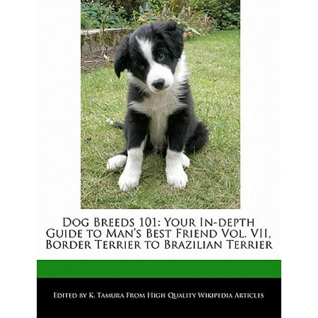 Dog Breeds 101 : Your In-Depth Guide to Man's Best Friend Vol. VII, Border Terrier to Brazilian