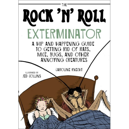 The Rock 'N' Roll Exterminator : A Hip and Happening Guide to Getting Rid of Rats, Mice, Bugs, and Other Annoying (Best Way To Get Rid Of Rats In Yard)
