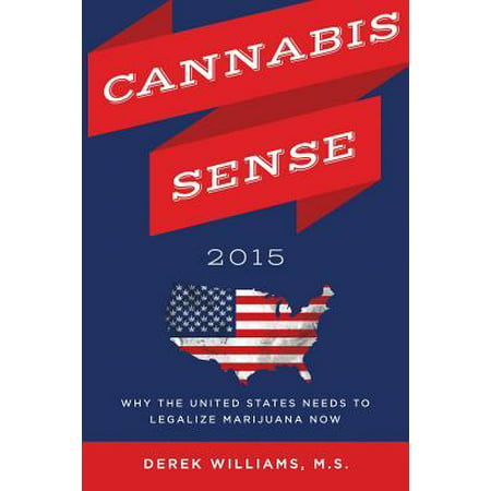 Cannabis Sense 2015 : Why the United States Needs to Legalize Marijuana