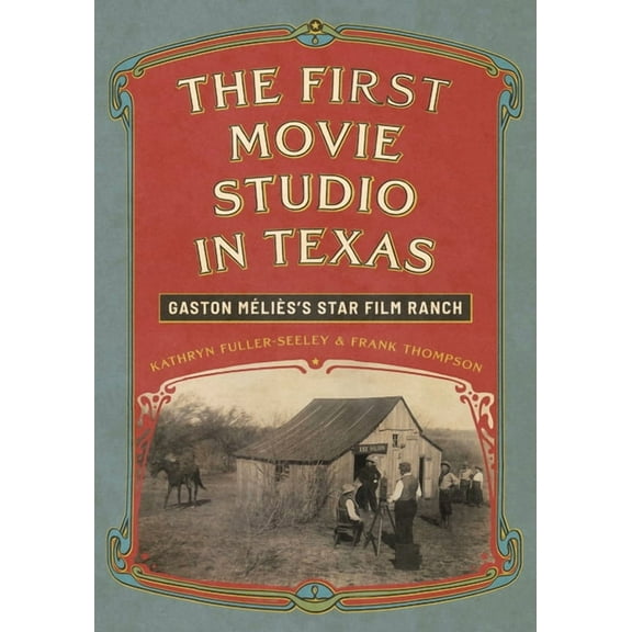 The First Movie Studio in Texas: Gaston MÃ©liÃ¨s's Star Film Ranch, (Hardcover)