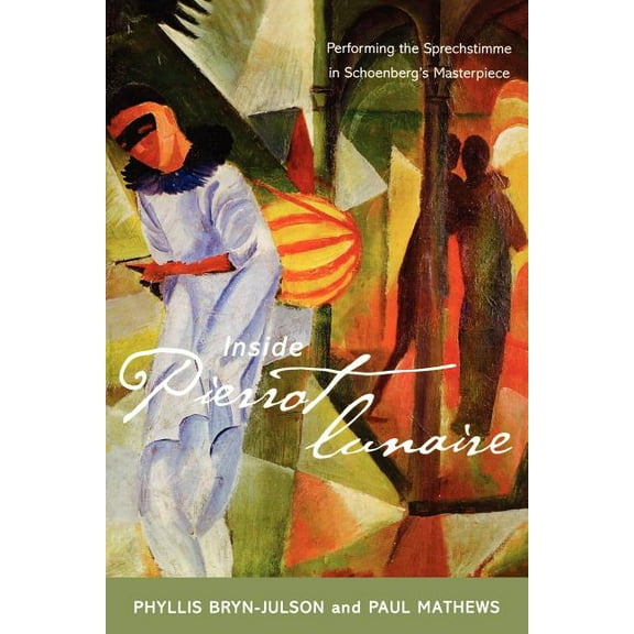 Inside Pierrot lunaire: Performing the Sprechstimme in Schoenberg's Masterpiece, (Paperback)