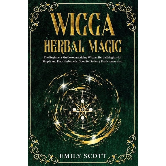 Wicca Herbal Magic: The Beginner's Guide to learn Easy and Simple Spells. Discover the power of Plants and 13 Magical He, (Paperback)