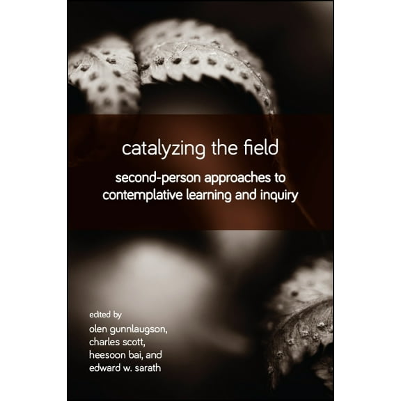 Catalyzing the Field: Second-Person Approaches to Contemplative Learning and Inquiry, (Paperback)