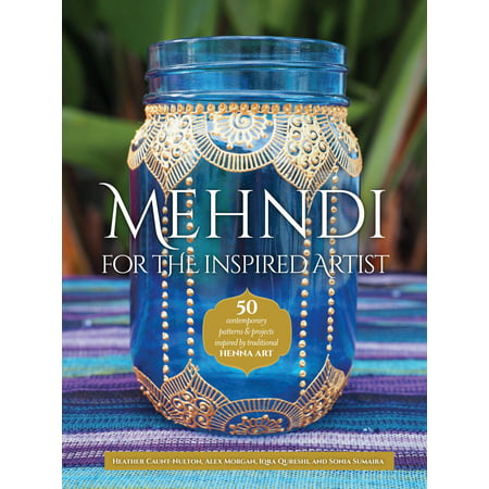 Mehndi for the Inspired Artist : 50 contemporary patterns & projects inspired by traditional henna