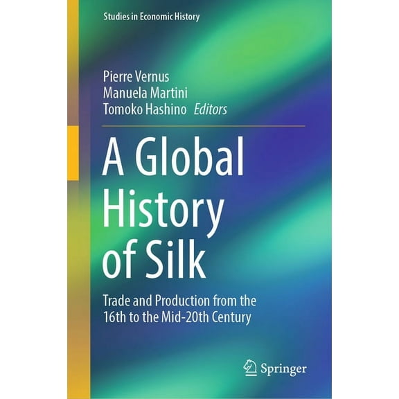 Studies in Economic History A Global History of Silk: Trade and Production from the 16th to the Mid-20th Century, (Hardcover)