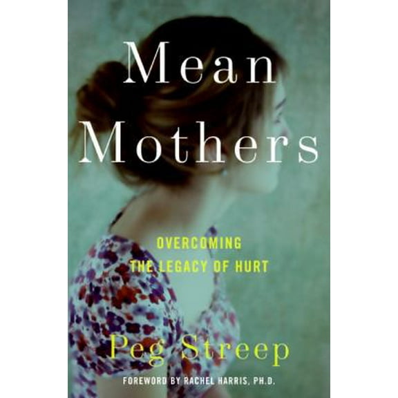 Pre-Owned Mean Mothers: Overcoming the Legacy of Hurt (Hardcover 9780061651366) by Peg Streep