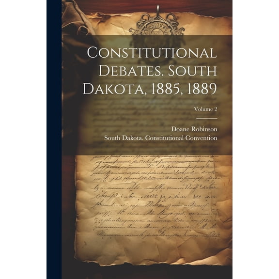Constitutional Debates. South Dakota, 1885, 1889; Volume 2 (Paperback)