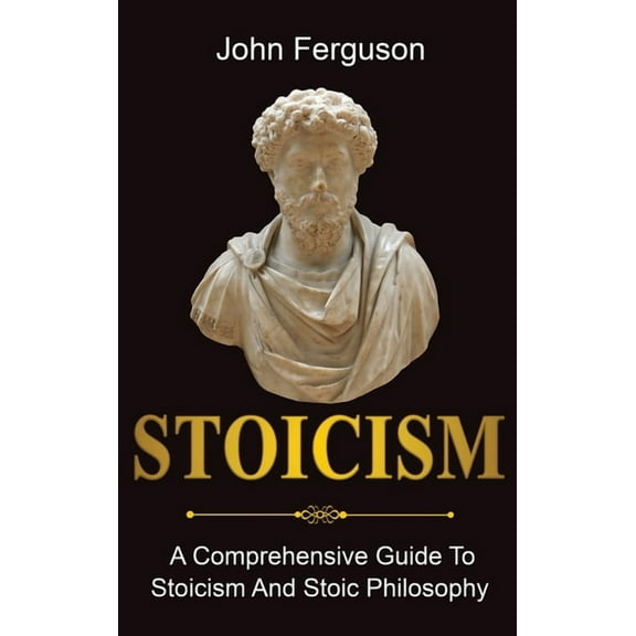 Stoicism: A Comprehensive Guide To Stoicism and Stoic Philosophy, (Hardcover)