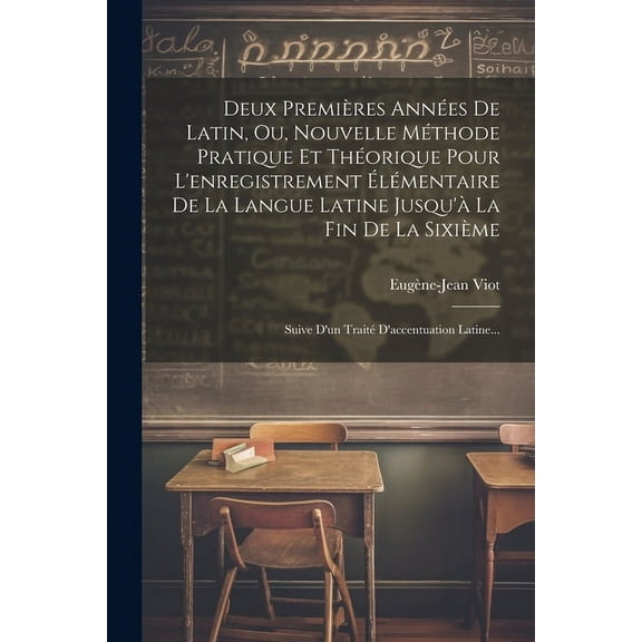Deux PremiÃ¨res AnnÃ©es De Latin, Ou, Nouvelle MÃ©thode Pratique Et ThÃ©orique Pour L'enregistrement ÃlÃ©mentaire De La Langu, (Paperback)