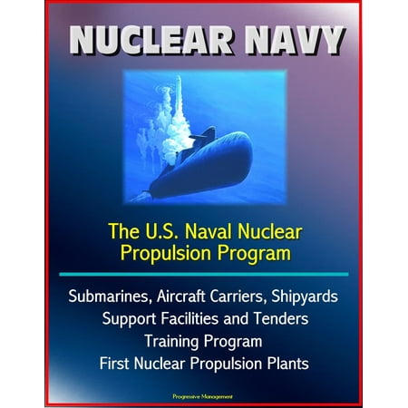 Navy Aircraft Carrier - Nuclear Navy: The U.S. Naval Nuclear Propulsion Program - Submarines, Aircraft Carriers, Shipyards, Support Facilities and Tenders, Training Program, History of First Nuclear Propulsion Plants - eBook