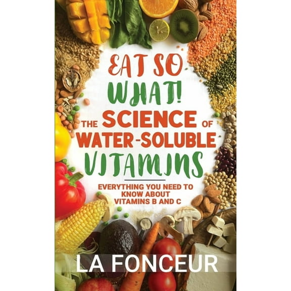 Eat So What! Nutrition Guides for Health Eat So What! The Science of Water-Soluble Vitamins: Everything You Need to Know About Vitamins B and C, Book 4, (Paperback)