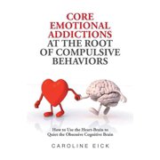 Core Emotional Addictions at the Root of Compulsive Behaviors, (Paperback)