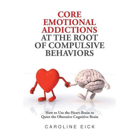 Core Emotional Addictions at the Root of Compulsive Behaviors, (Paperback)