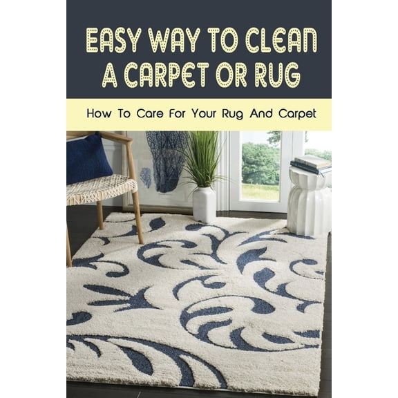 Easy Way To Clean A Carpet Or Rug : How To Care For Your Rug And Carpet: Carpet Cleaning Hacks (Paperback)