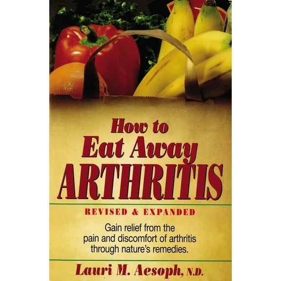How to Eat Away Arthritis: Gain Relief from the Pain and Discomfort of Arthritis Through Nature's Remedies, (Paperback)