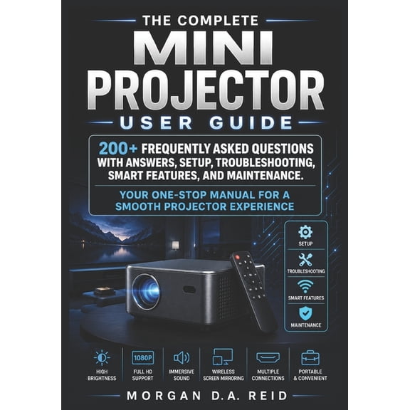 The Complete Mini Projector User Guide: 200 Frequently Asked Questions with Answers, Setup, Troubleshooting, Smart Feat, (Paperback)