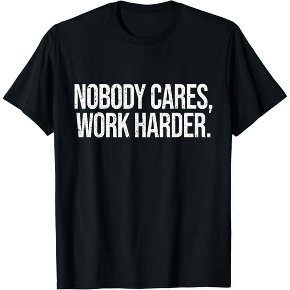 Nobody Cares Work Harder T-Shirt Shirts