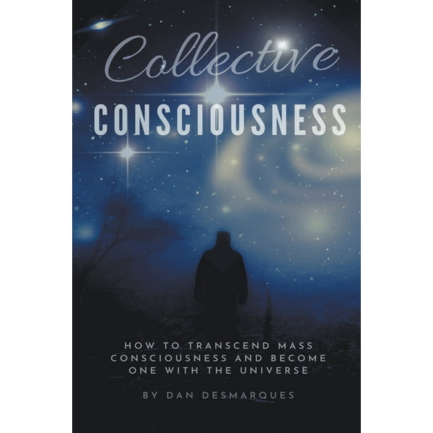 Collective Consciousness How To Transcend Mass Consciousness And Become One With The Universe Paperback Walmart Com Walmart Com