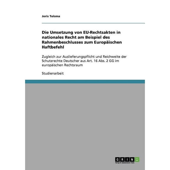 Die Umsetzung von EU-Rechtsakten in nationales Recht am Beispiel des Rahmenbeschlusses zum Europäischen Haftbefehl : Zugleich zur Auslieferungspflicht und Reichweite der Schutzrechte Deutscher aus Art. 16 Abs. 2 GG im europäischen Rechtsraum (Paperback)