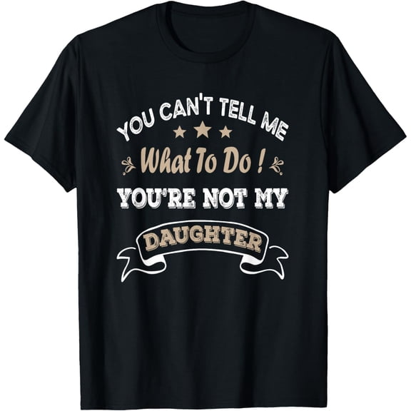You Can't Tell Me What To Do You're Not My Daughter T-Shirt