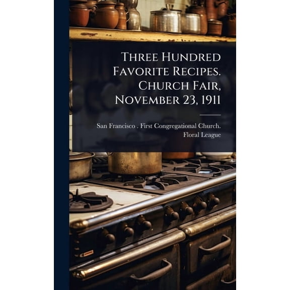 Three Hundred Favorite Recipes. Church Fair, November 23, 1911, (Hardcover)