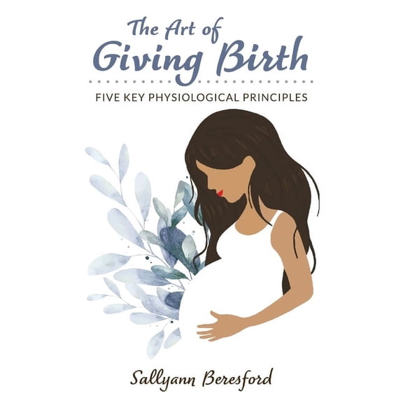 The Art of Giving Birth: Five Key Physiological Principles, (Paperback)