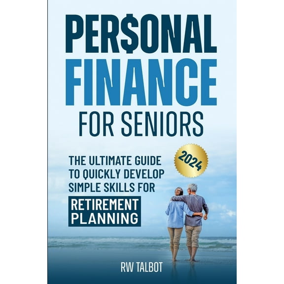 Personal Finance for Seniors: The Ultimate Guide to Quickly Develop Simple Skills for Retirement Planning, (Paperback)