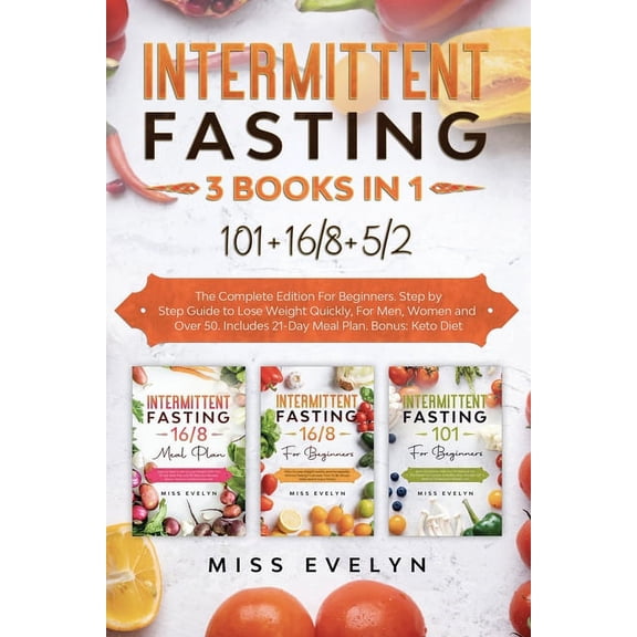 Intermittent Fasting Intermittent Fasting: 3 BOOKS IN 1. 101 16/8 5/2 The Complete Edition For Beginners. Step by Step Guide to Lose Weight Q, Book 3, (Paperback)